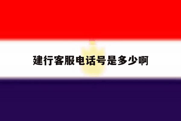 建行客服电话号是多少啊 建行客服电话号是多少啊