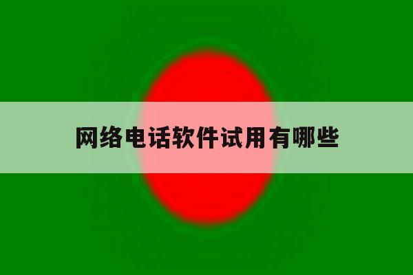 网络电话软件试用有哪些 网络电话软件试用有哪些