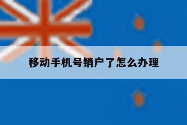 移动手机号销户了怎么办理 移动手机号销户了怎么办理