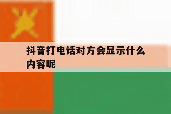 抖音打电话对方会显示什么内容呢 抖音打电话对方会显示什么内容呢