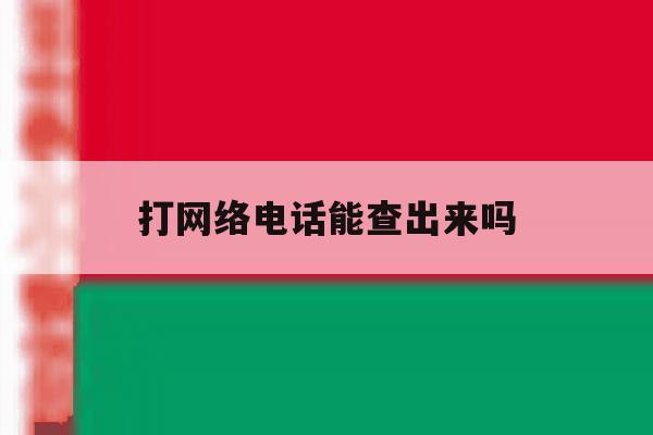 打网络电话能查出来吗 打网络电话能查出来吗