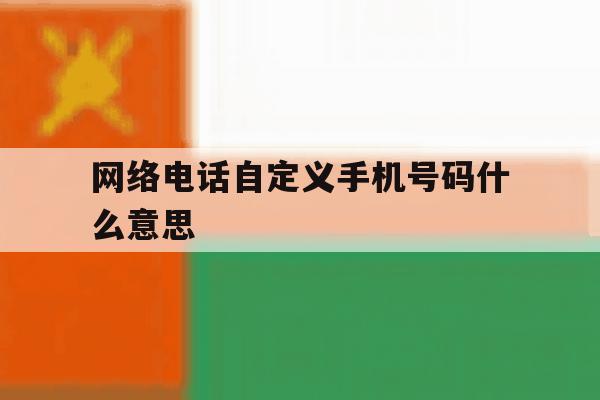 网络电话自定义手机号码什么意思 网络电话自定义手机号码什么意思