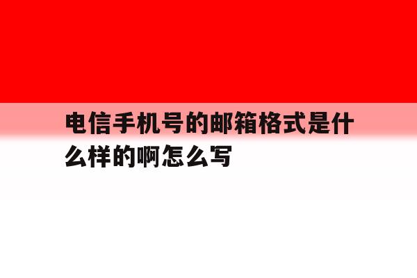 电信手机号的邮箱格式是什么样的啊怎么写 电信手机号的邮箱格式是什么样的啊怎么写