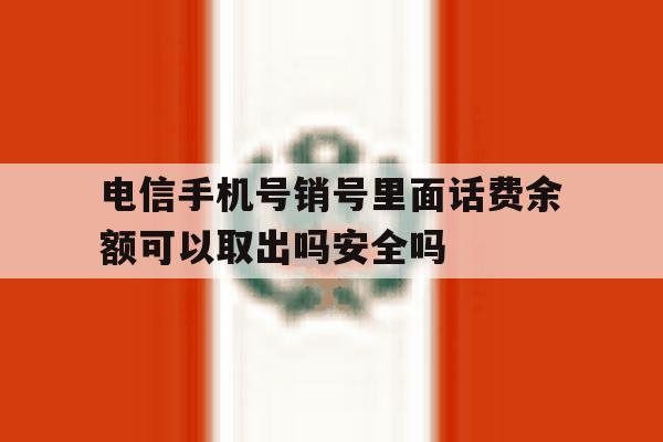 电信手机号销号里面话费余额可以取出吗安全吗的简单介绍 电信手机号销号里面话费余额可以取出吗安全吗的简单介绍