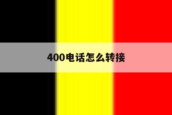 400电话怎么转接 400电话怎么转接