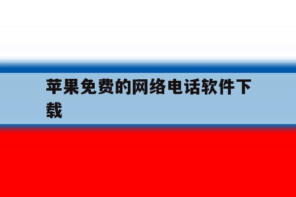 苹果免费的网络电话软件下载 苹果免费的网络电话软件下载