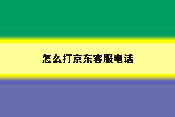 怎么打京东客服电话 怎么打京东客服电话