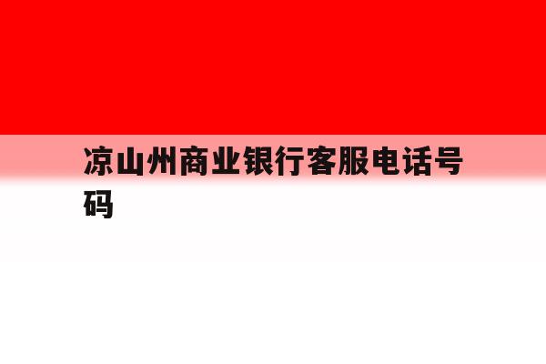 凉山州商业银行客服电话号码 凉山州商业银行客服电话号码