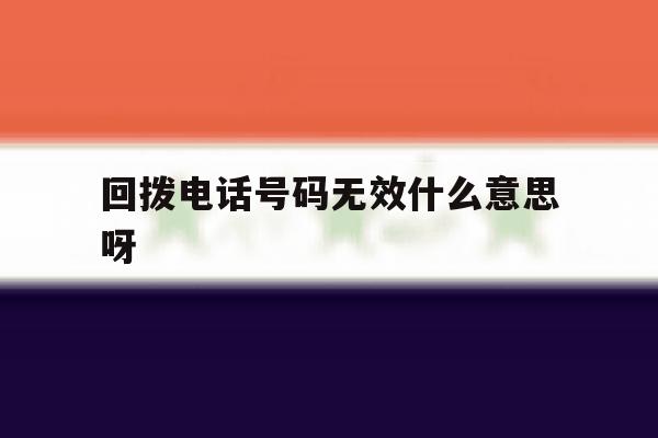 回拨电话号码无效什么意思呀 回拨电话号码无效什么意思呀