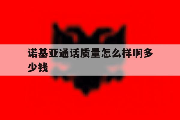 诺基亚通话质量怎么样啊多少钱 诺基亚通话质量怎么样啊多少钱