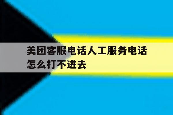 美团客服电话人工服务电话怎么打不进去 美团客服电话人工服务电话怎么打不进去