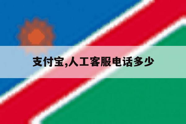 支付宝,人工客服电话多少 支付宝,人工客服电话多少