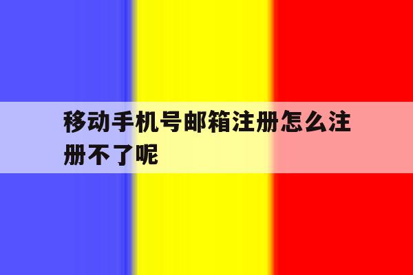 移动手机号邮箱注册怎么注册不了呢