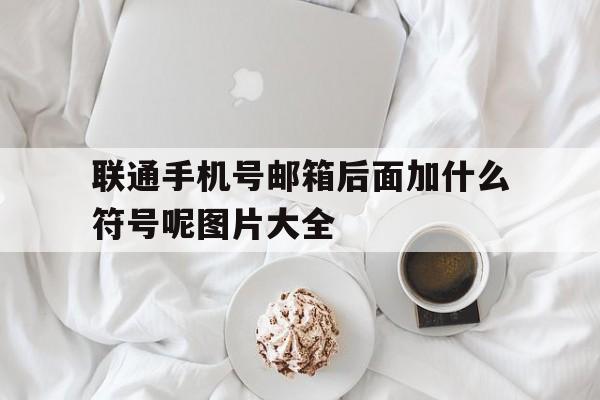联通手机号邮箱后面加什么符号呢图片大全 联通手机号邮箱后面加什么符号呢图片大全
