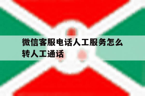 微信客服电话人工服务怎么转人工通话 微信客服电话人工服务怎么转人工通话