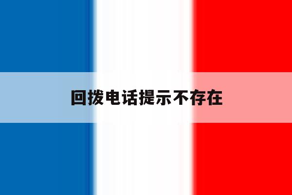 回拨电话提示不存在 回拨电话提示不存在
