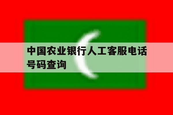 中国农业银行人工客服电话号码查询 中国农业银行人工客服电话号码查询