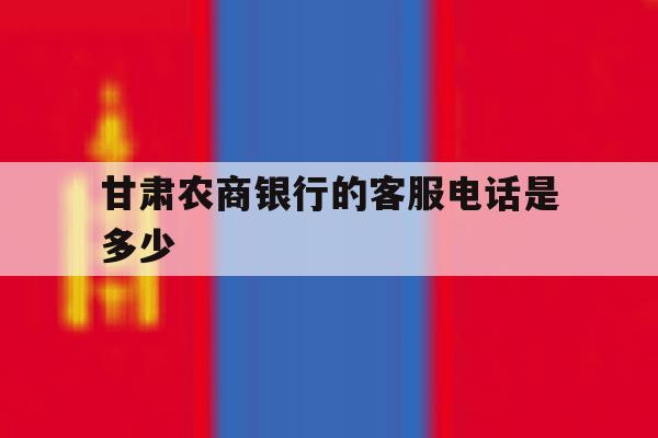 甘肃农商银行的客服电话是多少 甘肃农商银行的客服电话是多少