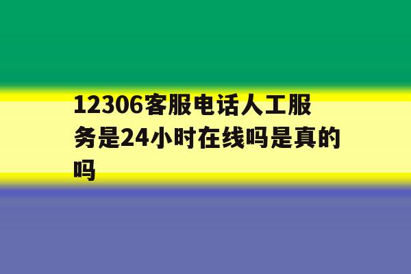 12306客服电话人工服务是24小时在线吗是真的吗的简单介绍 12306客服电话人工服务是24小时在线吗是真的吗的简单介绍