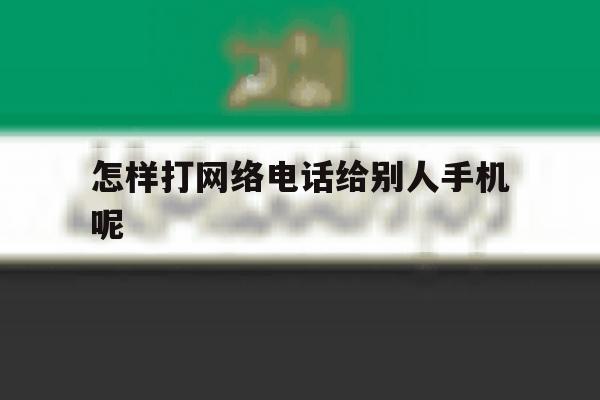 怎样打网络电话给别人手机呢 怎样打网络电话给别人手机呢