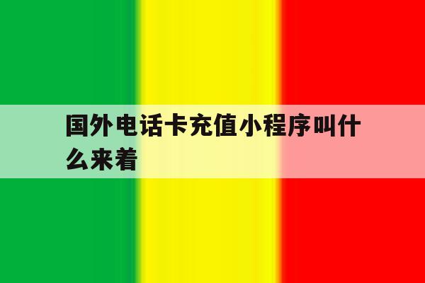 国外电话卡充值小程序叫什么来着 国外电话卡充值小程序叫什么来着