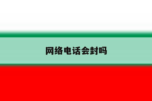 网络电话会封吗 网络电话会封吗