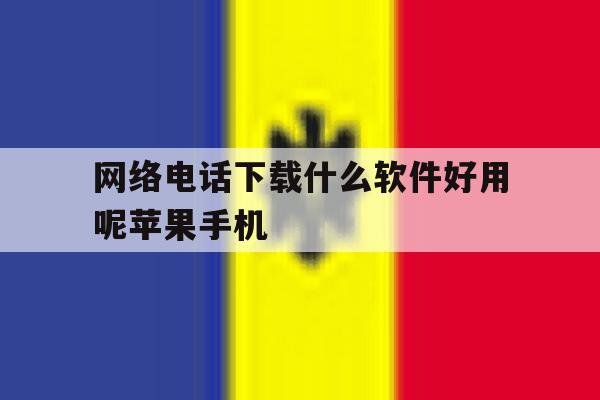 关于网络电话下载什么软件好用呢苹果手机的信息 关于网络电话下载什么软件好用呢苹果手机的信息