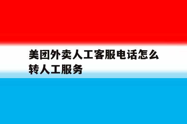 美团外卖人工客服电话怎么转人工服务 美团外卖人工客服电话怎么转人工服务