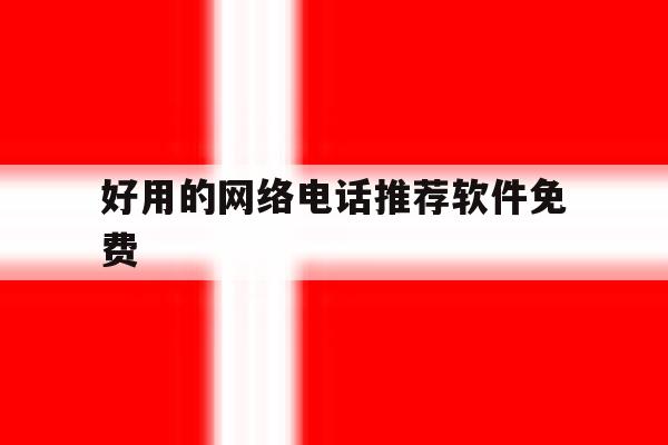 好用的网络电话推荐软件免费 好用的网络电话推荐软件免费