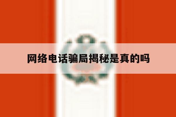 网络电话骗局揭秘是真的吗 网络电话骗局揭秘是真的吗