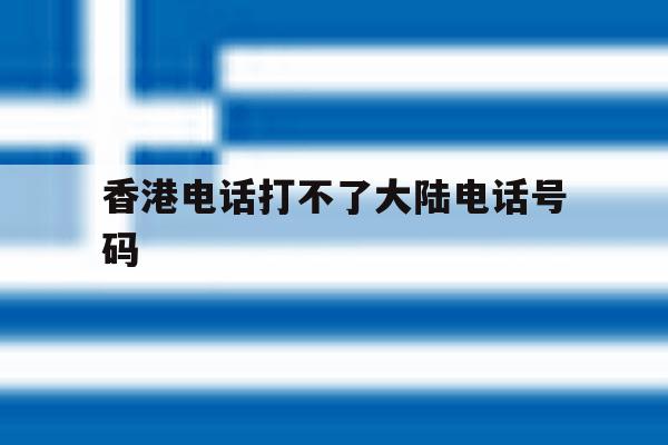 香港电话打不了大陆电话号码 香港电话打不了大陆电话号码