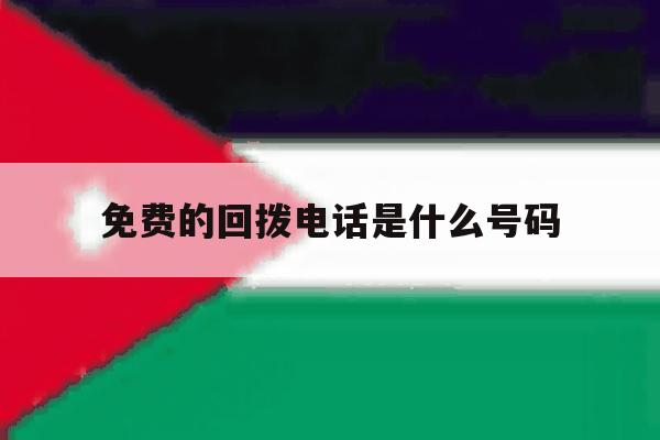 免费的回拨电话是什么号码 免费的回拨电话是什么号码