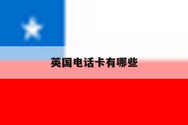 英国电话卡有哪些 英国电话卡有哪些
