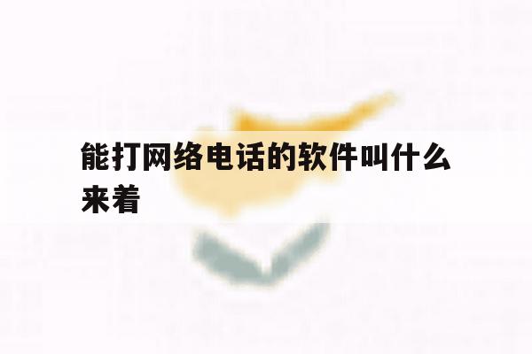 能打网络电话的软件叫什么来着 能打网络电话的软件叫什么来着