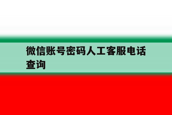 微信账号密码人工客服电话查询 微信账号密码人工客服电话查询
