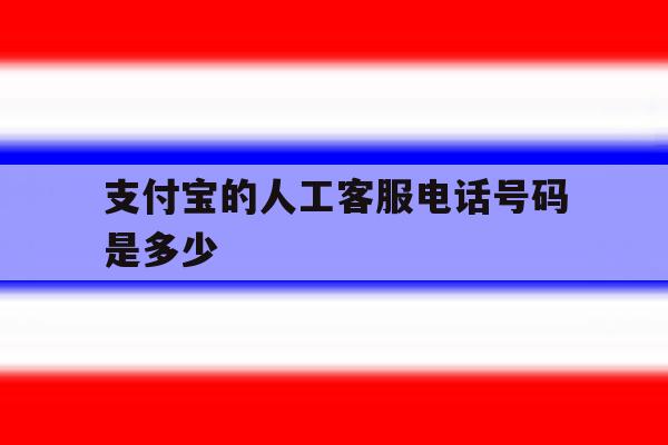 支付宝的人工客服电话号码是多少 支付宝的人工客服电话号码是多少