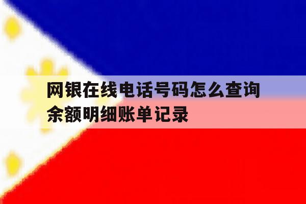 网银在线电话号码怎么查询余额明细账单记录的简单介绍 网银在线电话号码怎么查询余额明细账单记录的简单介绍