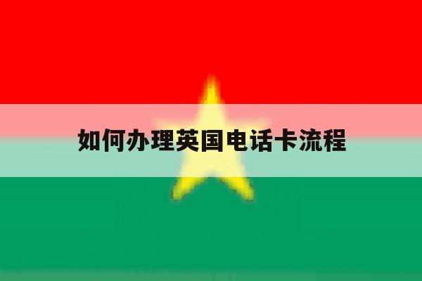 如何办理英国电话卡流程 如何办理英国电话卡流程