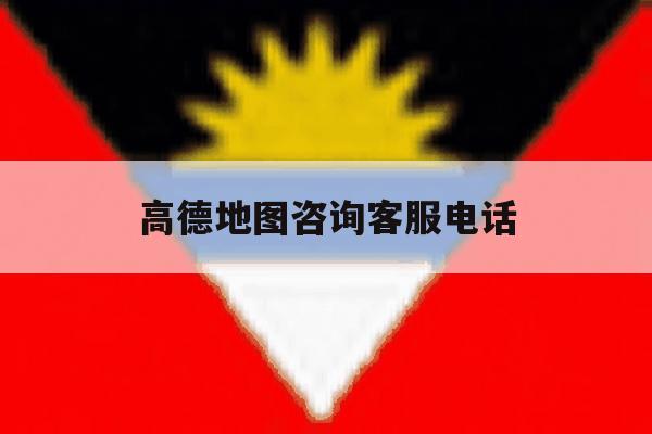 高德地图咨询客服电话 高德地图咨询客服电话