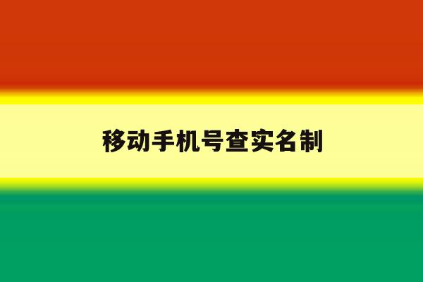 移动手机号查实名制 移动手机号查实名制