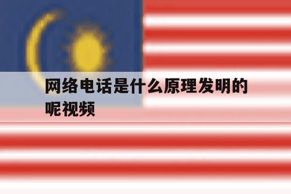 网络电话是什么原理发明的呢视频 网络电话是什么原理发明的呢视频