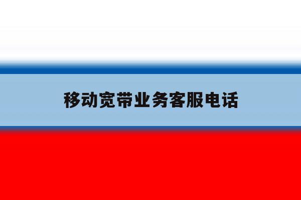 移动宽带业务客服电话 移动宽带业务客服电话