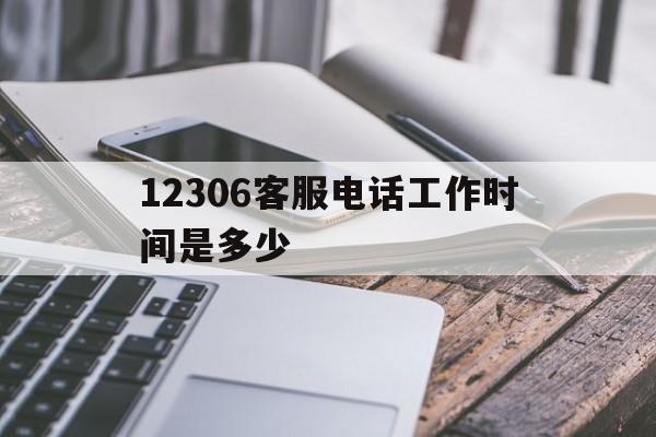 12306客服电话工作时间是多少 12306客服电话工作时间是多少