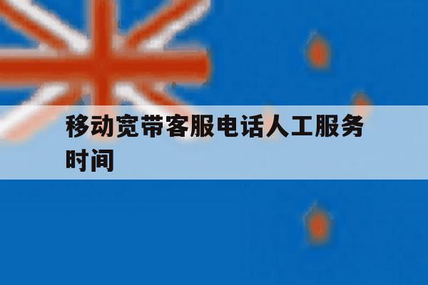 移动宽带客服电话人工服务时间 移动宽带客服电话人工服务时间