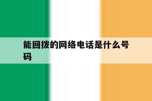 能回拨的网络电话是什么号码 能回拨的网络电话是什么号码