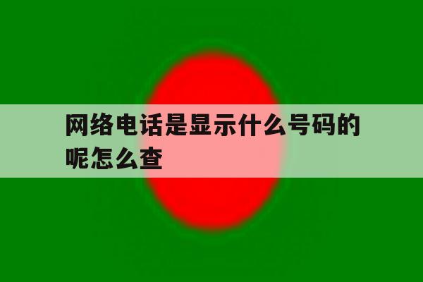网络电话是显示什么号码的呢怎么查 网络电话是显示什么号码的呢怎么查