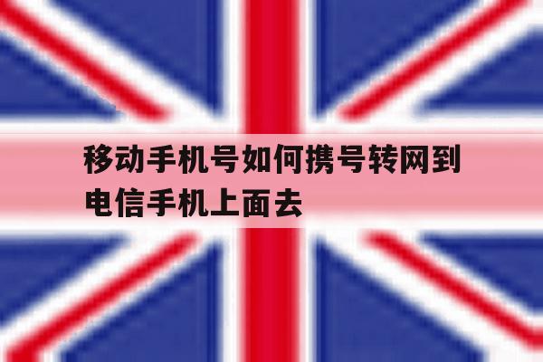关于移动手机号如何携号转网到电信手机上面去的信息 关于移动手机号如何携号转网到电信手机上面去的信息