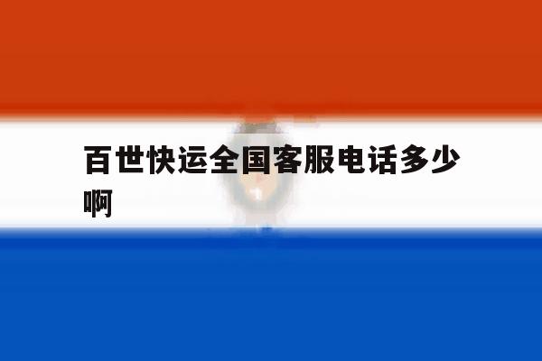 百世快运全国客服电话多少啊 百世快运全国客服电话多少啊