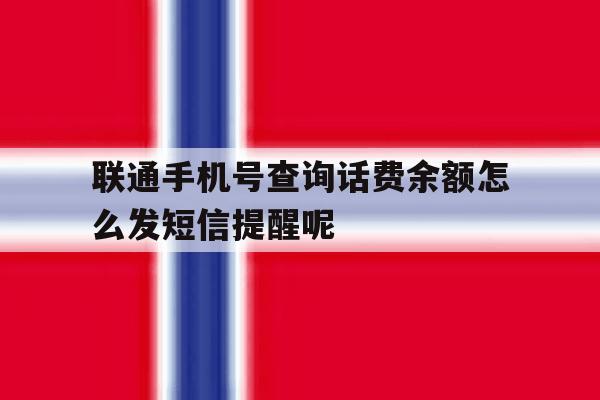 包含联通手机号查询话费余额怎么发短信提醒呢的词条 包含联通手机号查询话费余额怎么发短信提醒呢的词条