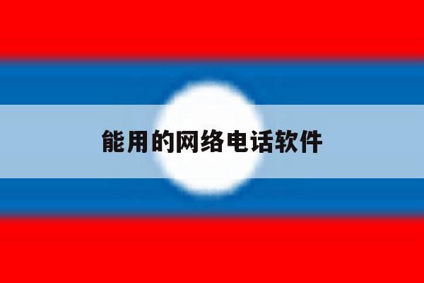 能用的网络电话软件 能用的网络电话软件